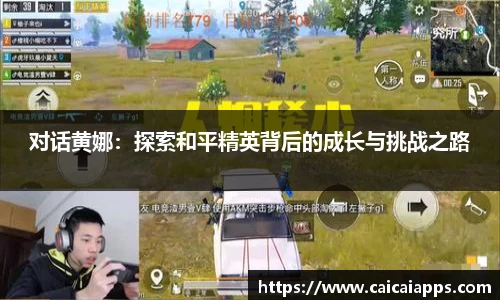 对话黄娜：探索和平精英背后的成长与挑战之路