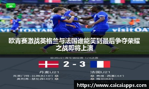 欧青赛激战英格兰与法国谁能笑到最后争夺荣耀之战即将上演