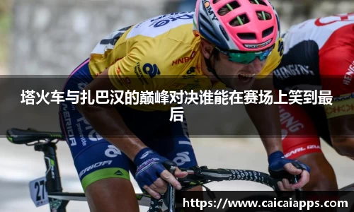 塔火车与扎巴汉的巅峰对决谁能在赛场上笑到最后