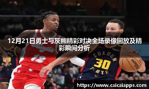 12月21日勇士与灰熊精彩对决全场录像回放及精彩瞬间分析